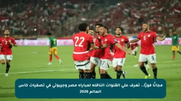 مجانًا فورًا.. تعرف على القنوات الناقلة لمباراة مصر وجيبوتي في تصفيات كأس العالم 2026